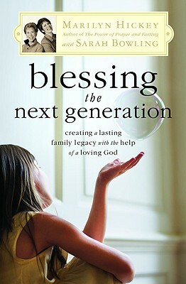 Blessing the Next Generation: Creating a Lasting Family Legacy with the Help of a Loving God by Sarah Bowling, Marilyn Hickey