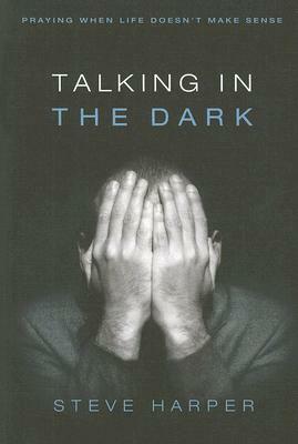 Talking in the Dark: Praying When Life Doesn't Make Sense by Steve Harper