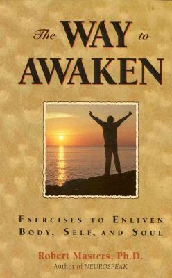 Way to Awaken: Exercises to Enliven Body, Self, and Soul by Robert Masters