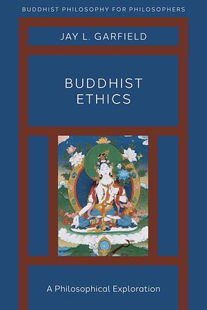 Buddhist Ethics: A Philosophical Exploration by Jay L. Garfield