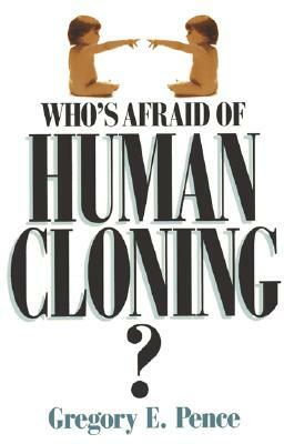 Who's Afraid of Human Cloning? by Gregory E. Pence