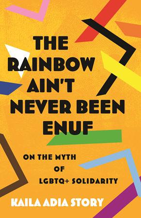 The Rainbow Ain't Never Been Enuf: On the Myth of LGBTQ+ Solidarity by Kaila Adia Story