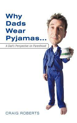 Why Dads Wear Pyjamas...: A Dad's Perspective on Parenthood by Craig Roberts