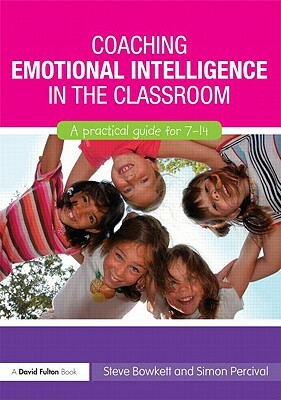 Coaching Emotional Intelligence in the Classroom: A Practical Guide for 7-14 by Simon Percival, Steve Bowkett