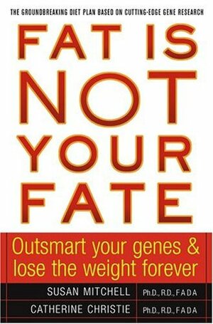 Fat Is Not Your Fate: Outsmart Your Genes and Lose the Weight Forever by Susan Mitchell, Catherine Christie