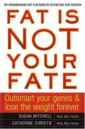 Fat Is Not Your Fate: Outsmart Your Genes and Lose the Weight Forever by Susan Mitchell, Catherine Christie