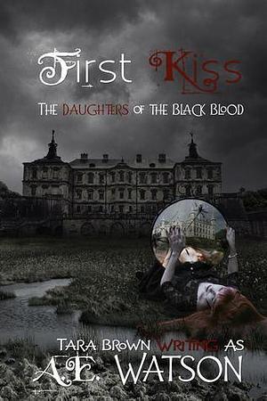 First Kiss: The Daughters of the Black Blood by Tara Brown, A.E. Watson, A.E. Watson