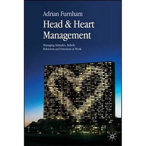 Head & Heart Management: Managing Attitudes, Beliefs, Behaviors and Emotions at Work by A. Furnham