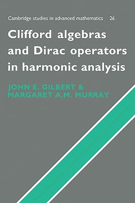 Clifford Algebras and Dirac Operators in Harmonic Analysis by J. Gilbert, M. Murray, John E. Gilbert