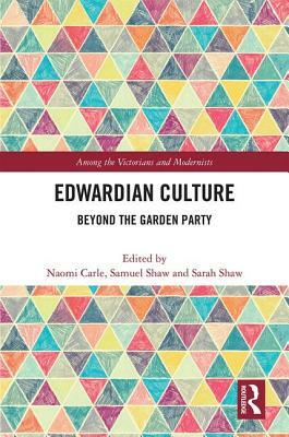 Edwardian Culture: Beyond the Garden Party by Samuel Shaw, Naomi Carle, Sarah Shaw