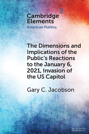 The Dimensions and Implications of the Public's Reactions to the January 6, 2021, Invasion of the U.S. Capitol by Gary C. Jacobson