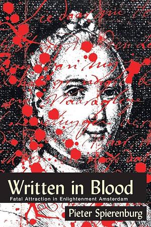 Written in Blood: Fatal Attraction in Enlightenment Amsterdam by Pieter Spierenburg