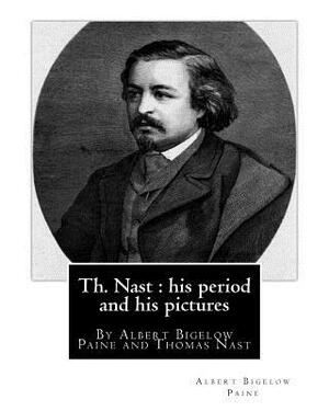Th. Nast: his period and his pictures, By Albert Bigelow Paine and Thomas Nast: with illustrations By Thomas Nast (September 27, by Thomas Nast, Albert Bigelow Paine