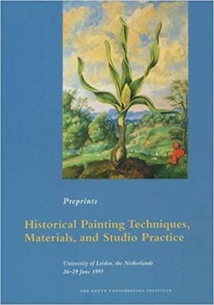 Historical Painting Techniques, Materials, and Studio Practice Practice: Preprints of a Symposium, University of Leiden, the Netherlands, 26-29 June 1995 by Arie Wallert