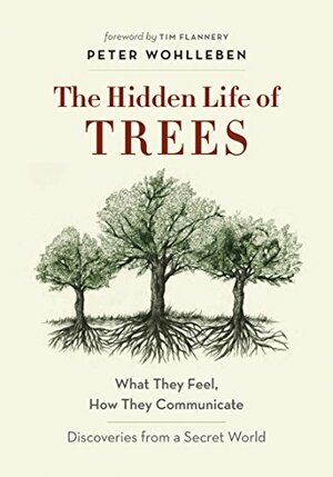 The Hidden Life of Trees: What They Feel, How They Communicate by Peter Wohlleben