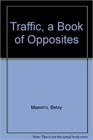 Traffic a Book of Opposites by Betsy Maestro, Giulio Maestro