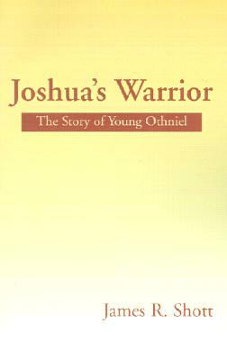 Joshua's Warrior: The Story of Young Othniel by James R. Shott