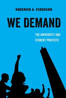 We Demand, Volume 1: The University and Student Protests by Roderick A. Ferguson