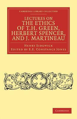 Lectures on the Ethics of T. H. Green, MR Herbert Spencer, and J. Martineau by Henry Sidgwick