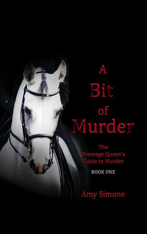 A Bit of Murder: The Dressage Queen's Guide to Murder Series--Book One by Amy Simone