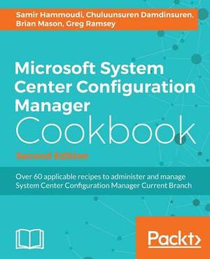 Microsoft System Center Configuration Manager Cookbook - Second Edition by Brian Mason, Samir Hammoudi, Chuluunsuren Damdinsuren