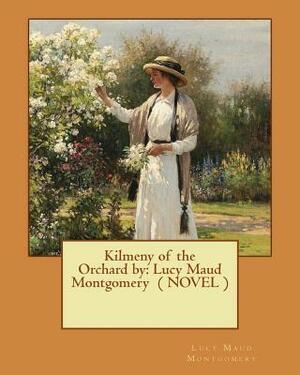 Kilmeny of the Orchard by: Lucy Maud Montgomery ( NOVEL ) by L.M. Montgomery