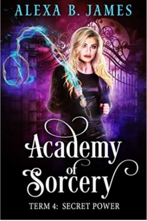 Academy of Sorcery: Term 4: Secret Power by Alexa B. James