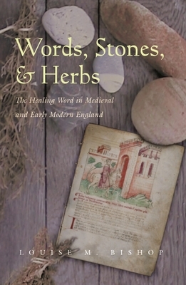 Words, Stones, & Herbs: The Healing Word in Medieval and Early Modern England by Louise M. Bishop