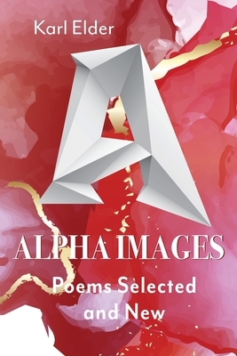 Alpha Images: Poems Selected and New: Poems Selected and New by Karl Elder