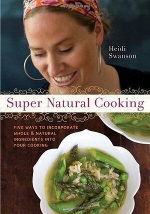 Super Natural Cooking: Five Delicious Ways to Incorporate Whole and Natural Foods into Your Cooking by Heidi Swanson