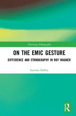 On the Emic Gesture: Difference and Ethnography in Roy Wagner by Iracema H. Dulley