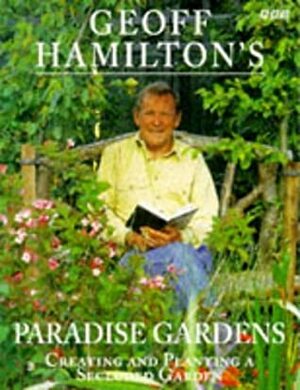 Geoff Hamilton's Paradise Gardens: Creating And Planting A Secluded Garden by Geoff Hamilton