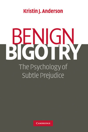 Benign Bigotry: The Psychology of Subtle Prejudice by Kristin J. Anderson