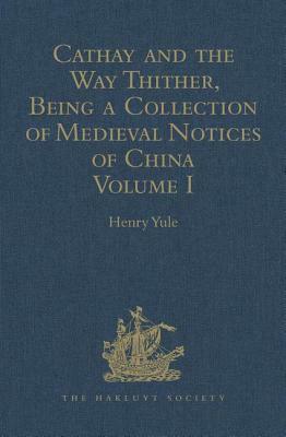 Cathay and the Way Thither, Being a Collection of Medieval Notices of China: Volume I by 