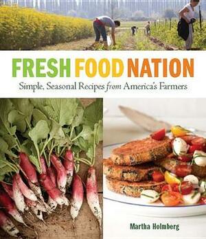 Fresh Food Nation: Simple, Seasonal Recipes from America's Farmers by Martha Holmberg