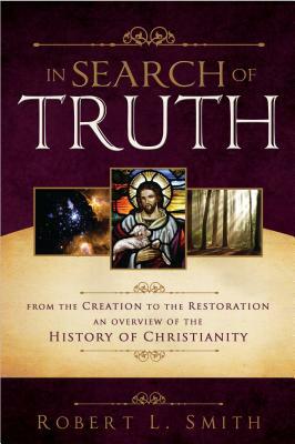 In Search of Truth: From the Creation to the Restoration, an Overview of the History of Christianity by Robert L. Smith