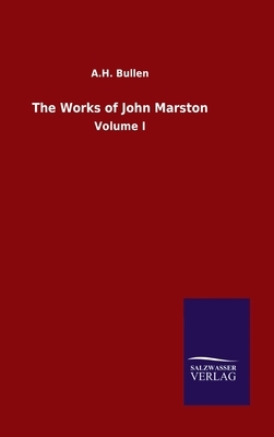 The Works of John Marston: Volume I by A. H. Bullen