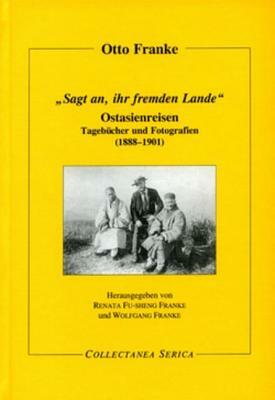 "sagt An, Ihr Fremden Lande": Ostasienreisen. Tagebücher Und Fotografien (1888-1901) by Wolfgang Franke, Renata Fu-Sheng Franke