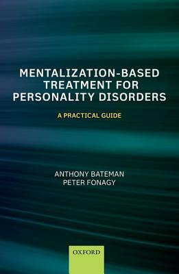Mentalization Based Treatment for Personality Disorders: A Practical Guide by Anthony Bateman, Peter Fonagy