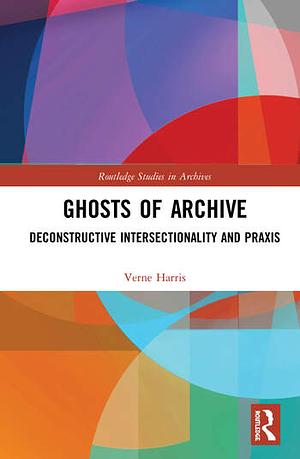 Ghosts of Archive: Deconstructive Intersectionality and Praxis by Verne Harris