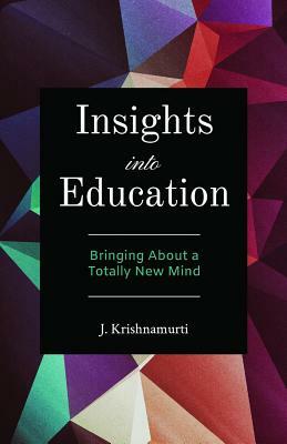 Insights Into Education: Bringing about a Totally New Mind by J. Krishnamurti