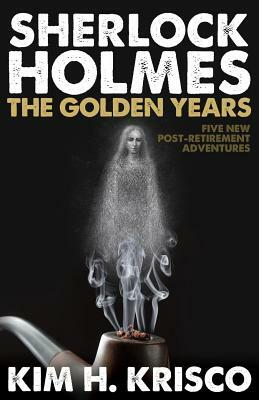 Sherlock Holmes the Golden Years - Five New 'Post-Retirement' Adventures by Kim H. Krisco