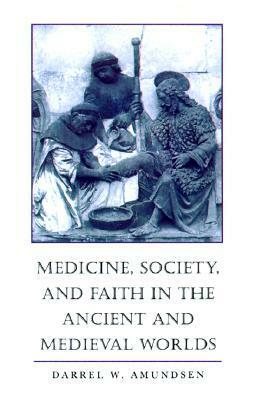 Medicine, Society, and Faith in the Ancient and Medieval Worlds by Darrel W. Amundsen