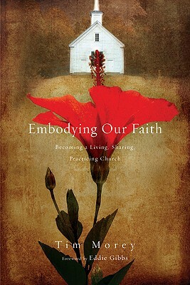 Embodying Our Faith: Becoming a Living, Sharing, Practicing Church by Tim Morey