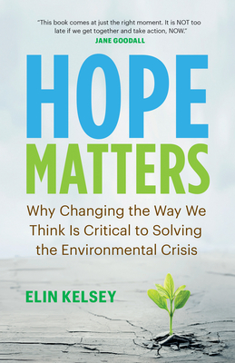 Hope Matters: Why Changing the Way We Think Is Critical to Solving the Environmental Crisis by Elin Kelsey