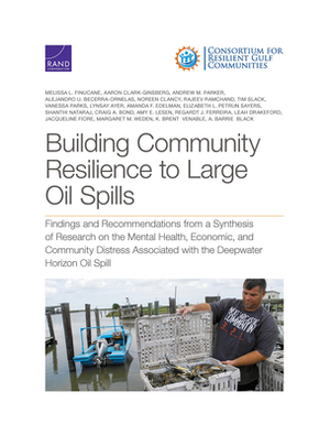 Building Community Resilience to Large Oil Spills: Findings and Recommendations from a Synthesis of Research on the Mental Health, Economic, and Commu by Andrew M. Parker, Melissa L. Finucane, Aaron Clark-Ginsberg