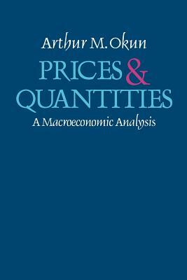 Prices and Quantities: A Macroeconomic Analysis by Arthur M. Okun