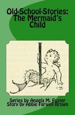 Old-School-Stories: The Mermaid's Child by Abbie Farwell Brown, Angela M. Foster