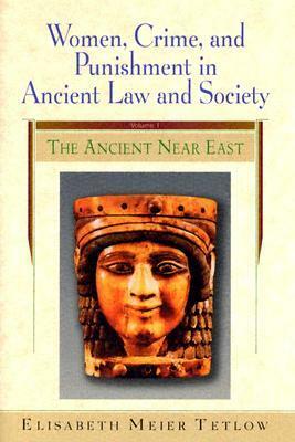 Women, Crime and Punishment in Ancient Law and Society: Volume 1: The Ancient Near East by Elisabeth Meier Tetlow