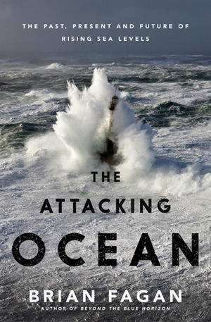 The Attacking Ocean: The Past, Present, and Future of Rising Sea Levels by Brian M. Fagan